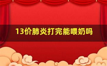 13价肺炎打完能喂奶吗