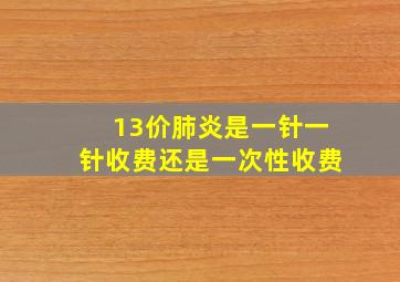 13价肺炎是一针一针收费还是一次性收费