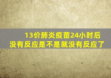 13价肺炎疫苗24小时后没有反应是不是就没有反应了