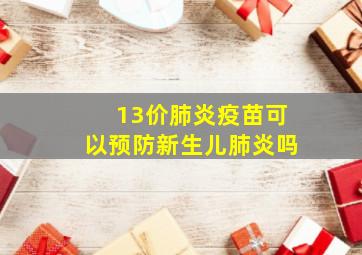 13价肺炎疫苗可以预防新生儿肺炎吗