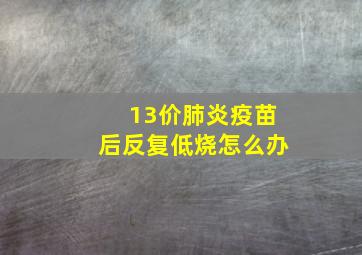 13价肺炎疫苗后反复低烧怎么办