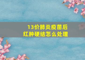 13价肺炎疫苗后红肿硬结怎么处理