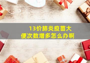 13价肺炎疫苗大便次数增多怎么办啊