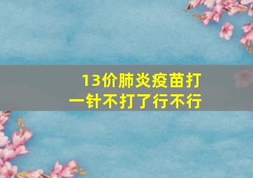 13价肺炎疫苗打一针不打了行不行