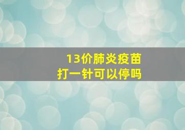 13价肺炎疫苗打一针可以停吗