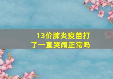 13价肺炎疫苗打了一直哭闹正常吗