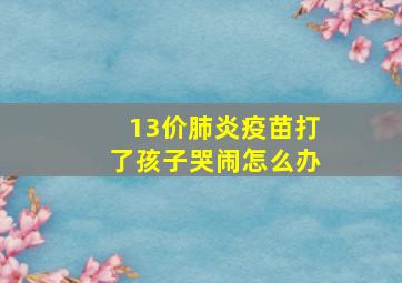 13价肺炎疫苗打了孩子哭闹怎么办