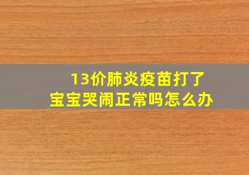 13价肺炎疫苗打了宝宝哭闹正常吗怎么办