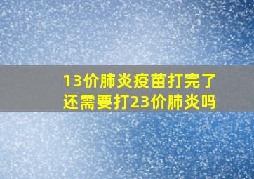 13价肺炎疫苗打完了还需要打23价肺炎吗