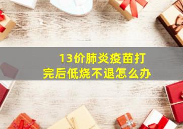 13价肺炎疫苗打完后低烧不退怎么办