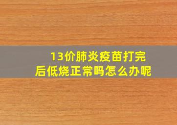 13价肺炎疫苗打完后低烧正常吗怎么办呢