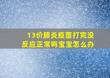 13价肺炎疫苗打完没反应正常吗宝宝怎么办