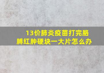 13价肺炎疫苗打完胳膊红肿硬块一大片怎么办