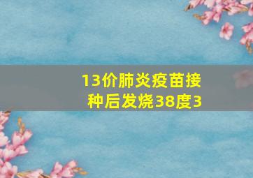 13价肺炎疫苗接种后发烧38度3