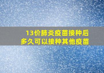 13价肺炎疫苗接种后多久可以接种其他疫苗