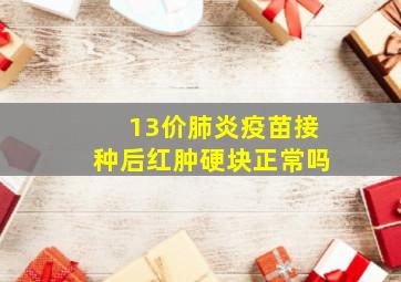 13价肺炎疫苗接种后红肿硬块正常吗