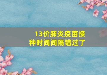 13价肺炎疫苗接种时间间隔错过了