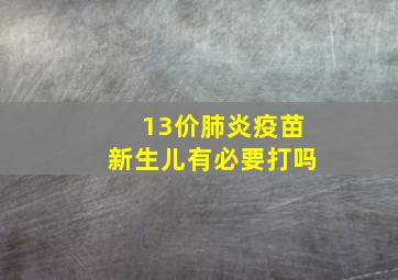 13价肺炎疫苗新生儿有必要打吗