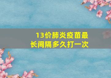 13价肺炎疫苗最长间隔多久打一次