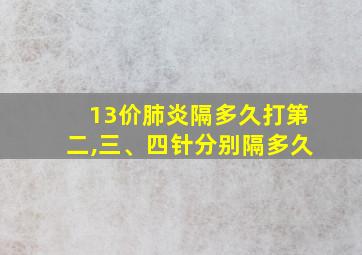 13价肺炎隔多久打第二,三、四针分别隔多久