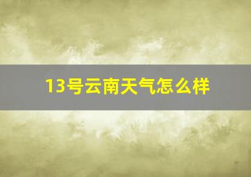 13号云南天气怎么样