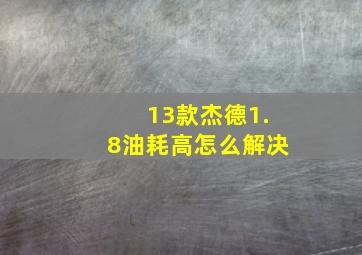 13款杰德1.8油耗高怎么解决