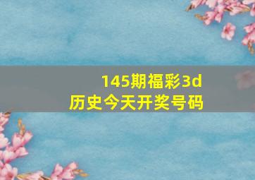 145期福彩3d历史今天开奖号码