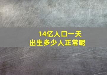 14亿人口一天出生多少人正常呢