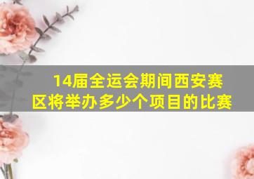 14届全运会期间西安赛区将举办多少个项目的比赛