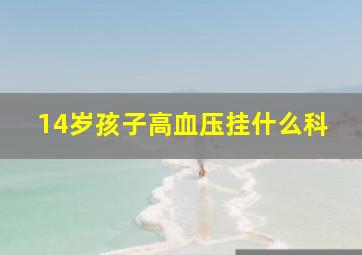 14岁孩子高血压挂什么科