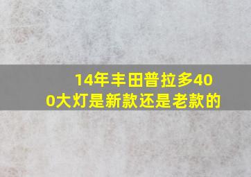 14年丰田普拉多400大灯是新款还是老款的