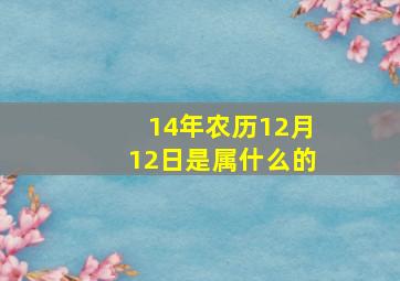 14年农历12月12日是属什么的