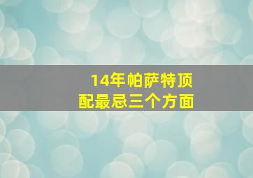 14年帕萨特顶配最忌三个方面