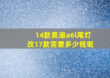 14款奥迪a6l尾灯改17款需要多少钱呢