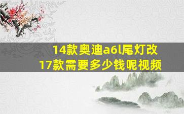 14款奥迪a6l尾灯改17款需要多少钱呢视频