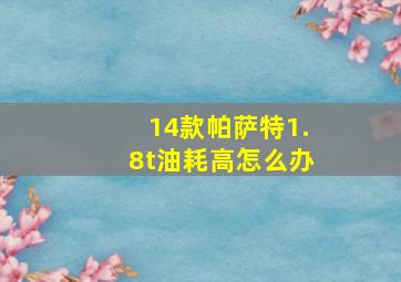 14款帕萨特1.8t油耗高怎么办