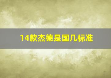 14款杰德是国几标准