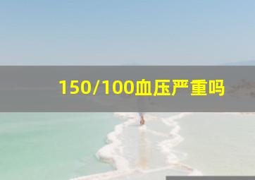 150/100血压严重吗