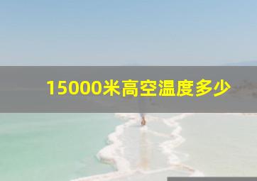 15000米高空温度多少