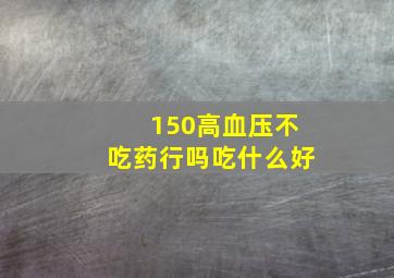 150高血压不吃药行吗吃什么好