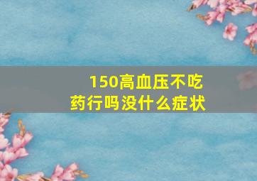 150高血压不吃药行吗没什么症状