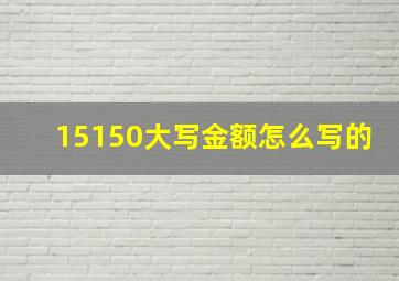 15150大写金额怎么写的