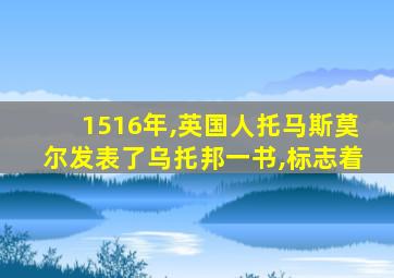 1516年,英国人托马斯莫尔发表了乌托邦一书,标志着