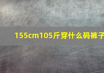 155cm105斤穿什么码裤子