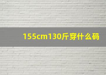 155cm130斤穿什么码