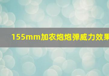 155mm加农炮炮弹威力效果