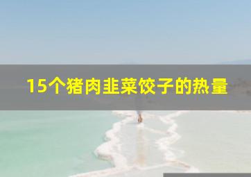 15个猪肉韭菜饺子的热量