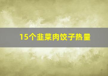 15个韭菜肉饺子热量