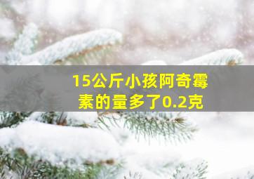 15公斤小孩阿奇霉素的量多了0.2克