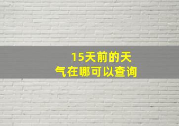 15天前的天气在哪可以查询